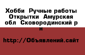 Хобби. Ручные работы Открытки. Амурская обл.,Сковородинский р-н